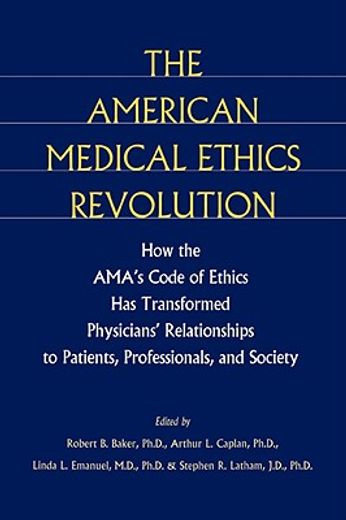 the american medical ethics revolution,how the ama´s code of ethics has transformed physicians´ relationships to patients, professionals, a