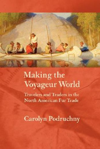 making the voyageur world,travelers and traders in the north american fur trade
