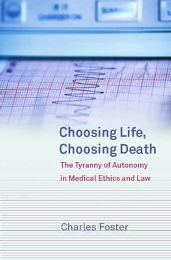 choosing life, choosing death,the tyranny of autonomy in medical ethics and law