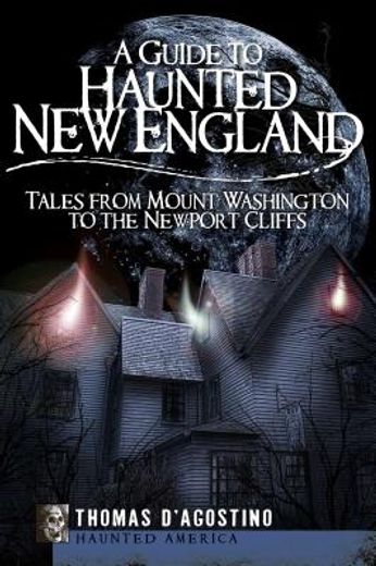 A Guide to Haunted New England : Tales from Mount Washington to the Newport Cliffs (en Inglés)