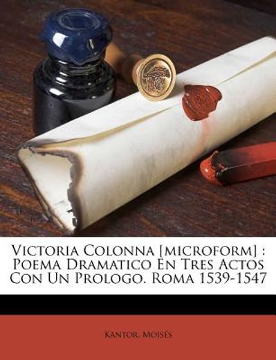 victoria colonna [microform]: poema dramatico en tres actos con un prologo. roma 1539-1547