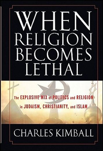 when religion becomes lethal,the explosive mix of politics and religion in judaism, christianity, and islam (en Inglés)