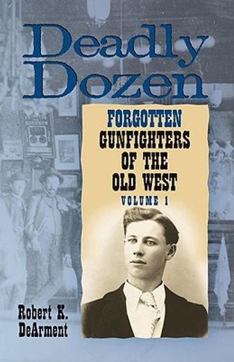 deadly dozen,twelve forgotten gunfighters of the old west
