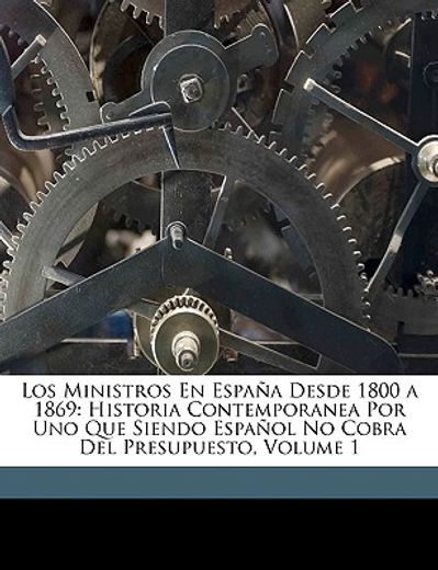 los ministros en espana desde 1800 a 1869: historia contempolos ministros en espana desde 1800 a 1869: historia contemporanea por uno que siendo espao