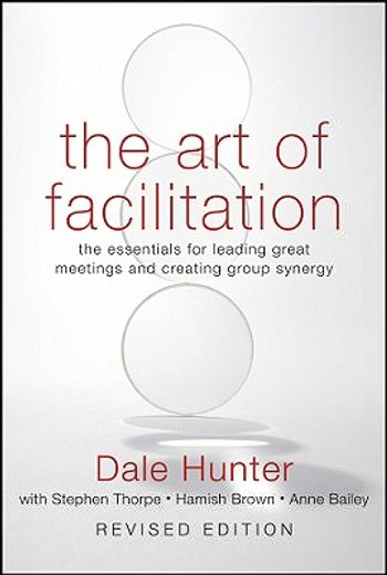 The art of Facilitation: The Essentials for Leading Great Meetings and Creating Group Synergy 