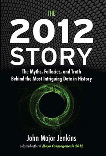 the 2012 story,the myths, fallacies, and truth behind the most intriguing date in history