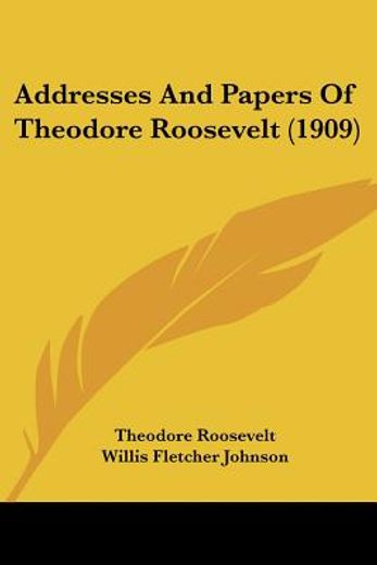 addresses and papers of theodore roosevelt
