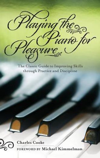 Playing the Piano for Pleasure: The Classic Guide to Improving Skills Through Practice and Discipline (en Inglés)