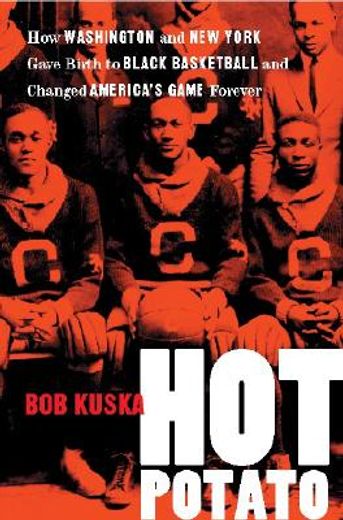 hot potato,how washington and new york gave birth to black basketball and changed america´s game forever
