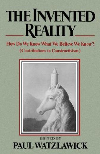 The Invented Reality: How do we Know What we Believe we Know? 