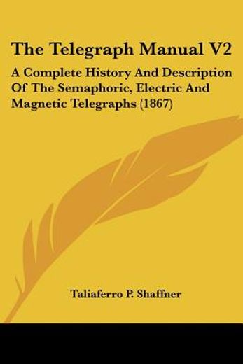 the telegraph manual v2: a complete history and description of the semaphoric, electric and magnetic