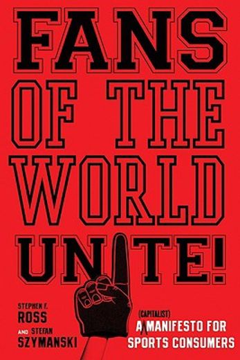 fans of the world, unite!,a (capitalist) manifesto for sports consumers (en Inglés)