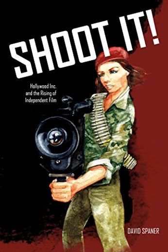 Shoot It! Hollywood Inc. And the Rising of Independent Film (en Inglés)