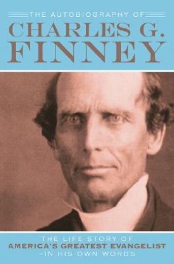 the autobiography of charles g. finney,the life story of america´s great evangelist-in his own words