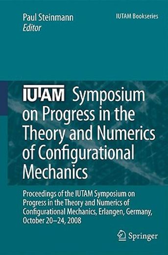 iutam symposium on progress in the theory and numerics of configurational mechanics,proceedings of the iutam symposium held in erlangen, germany, october 20-24, 2008