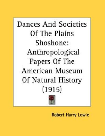 dances and societies of the plains shoshone,anthropological papers of the american museum of natural history