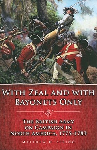 with zeal and with bayonets only,the british army on campaign in north america, 1775-1783