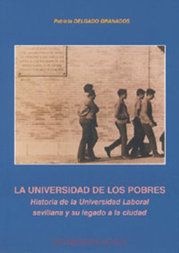La universidad de los pobres: Historia de la Universidad Laboral sevillana y su legado a la ciudad (Serie Historia y Geografía) (in Spanish)
