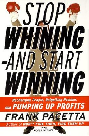 stop whining-and start winning,recharging people, reigniting passion, and pumping up profits (en Inglés)