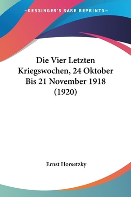 portada Die Vier Letzten Kriegswochen, 24 Oktober Bis 21 November 1918 (1920) (en Alemán)