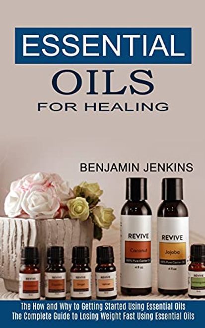 Essential Oils for Healing: The how and why to Getting Started Using Essential Oils (The Complete Guide to Losing Weight Fast Using Essential Oils) portada Essential Oils for Healing: The how and why to Getting Started Using Essential Oils (The Complete Guide to Losing Weight Fast Using Essential Oils)