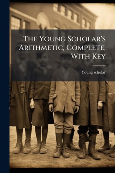the young scholar's arithmetic, complete, with key (en Inglés) portada the young scholar's arithmetic, complete, with key (en Inglés)