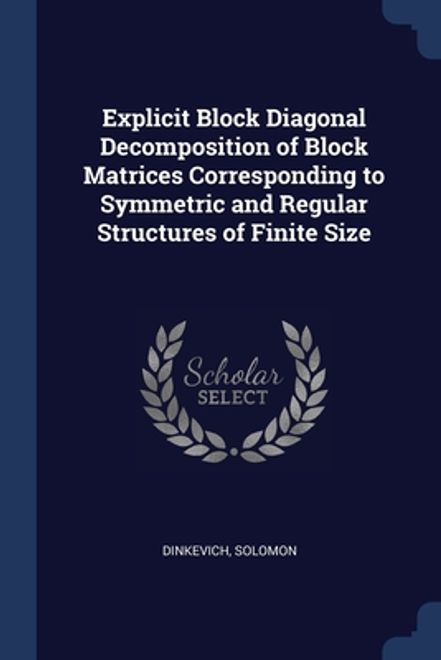 Explicit Block Diagonal Decomposition of Block Matrices Corresponding to Symmetric and Regular Structures of Finite Size (en Inglés) portada Explicit Block Diagonal Decomposition of Block Matrices Corresponding to Symmetric and Regular Structures of Finite Size (en Inglés)