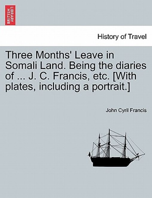 portada three months' leave in somali land. being the diaries of ... j. c. francis, etc. [with plates, including a portrait.] (en Inglés)