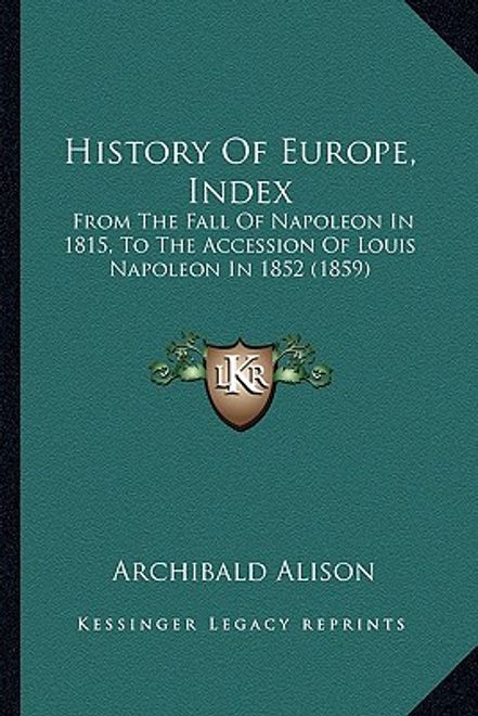 history of europe, index: from the fall of napoleon in 1815, to the accession of louis napoleon in 1852 (1859) (en Inglés) portada history of europe, index: from the fall of napoleon in 1815, to the accession of louis napoleon in 1852 (1859) (en Inglés)