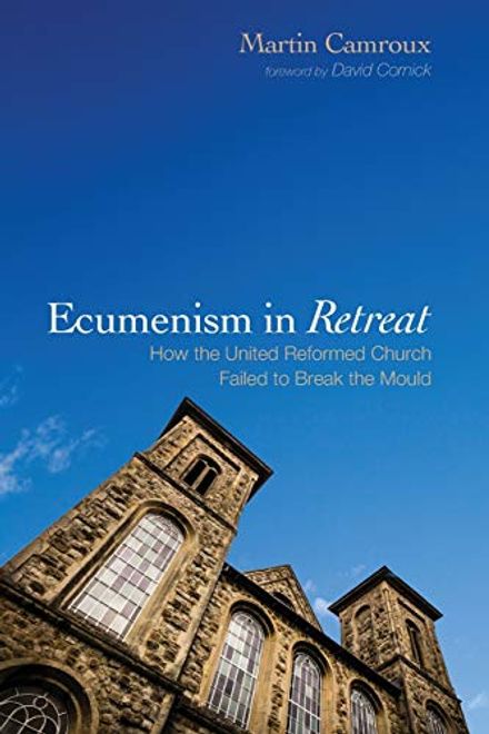 portada Ecumenism in Retreat: How the United Reformed Church Failed to Break the Mould 